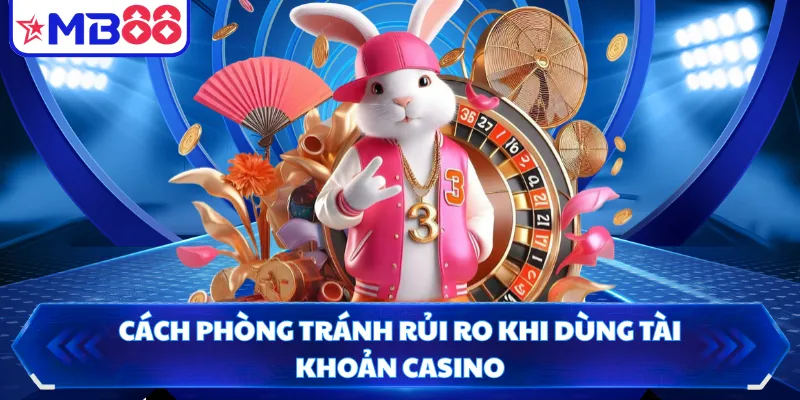 Cách phòng tránh rủi ro khi dùng tài khoản casino