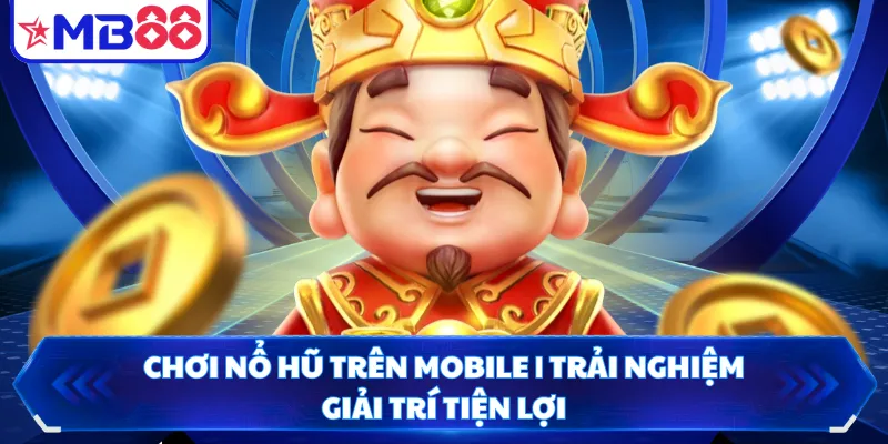Chơi Nổ Hũ Trên Mobile | Trải Nghiệm Giải Trí Tiện Lợi