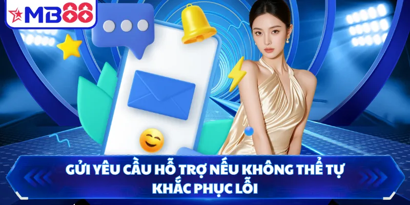 Gửi yêu cầu hỗ trợ nếu không thể tự khắc phục lỗi