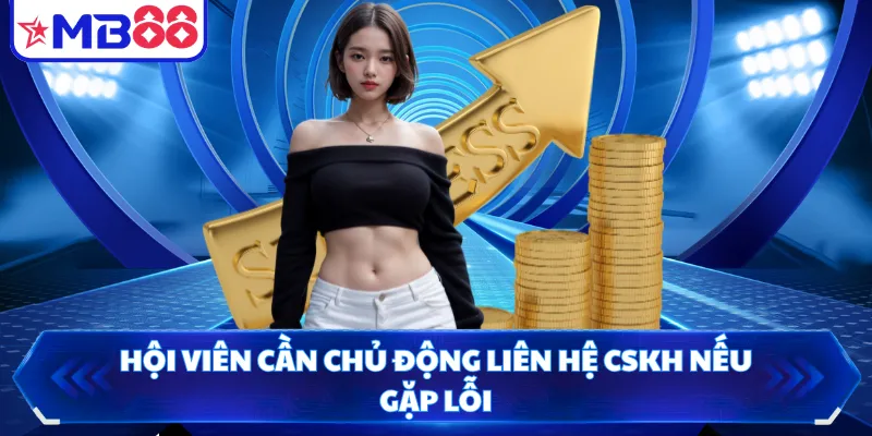 Hội viên cần chủ động liên hệ CSKH nếu gặp lỗi