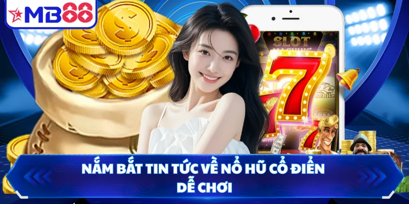 Nắm bắt tin tức về nổ hũ cổ điển dễ chơi
