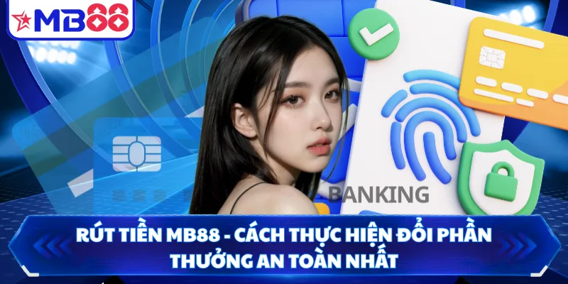 Rút Tiền MB88 - Cách Thực Hiện Đổi Phần Thưởng An Toàn Nhất
