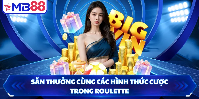 Săn thưởng cùng các hình thức cược trong Roulette