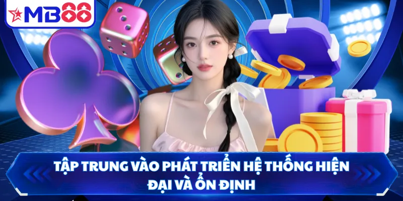 Tập trung vào phát triển hệ thống hiện đại và ổn định