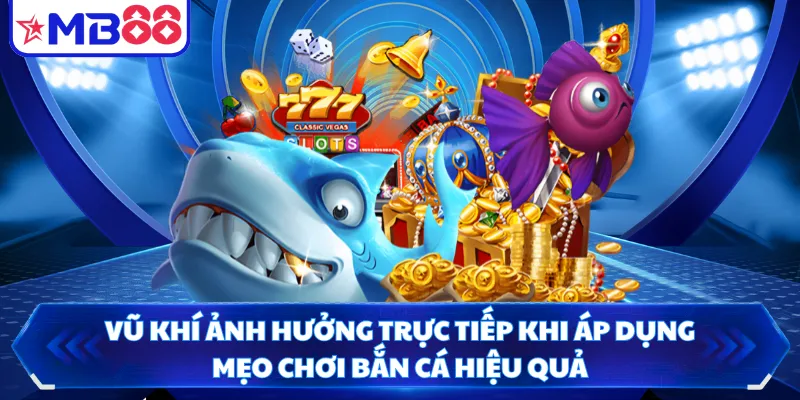 Vũ khí ảnh hưởng trực tiếp khi áp dụng mẹo chơi bắn cá hiệu quả