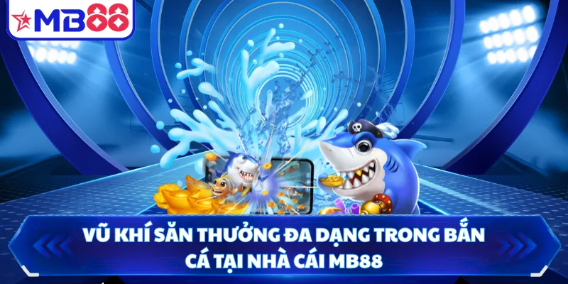 Vũ Khí Săn Thưởng Đa Dạng Trong Bắn Cá Tại Nhà Cái MB88